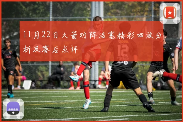 11月22日火箭对阵活塞精彩回放分析及赛后点评