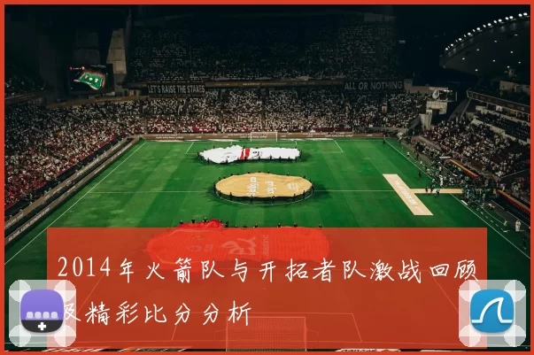 2014年火箭队与开拓者队激战回顾及精彩比分分析