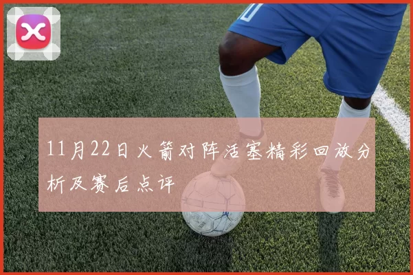 11月22日火箭对阵活塞精彩回放分析及赛后点评