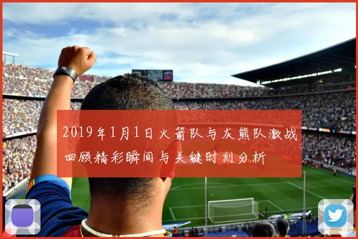 2019年1月1日火箭队与灰熊队激战回顾精彩瞬间与关键时刻分析