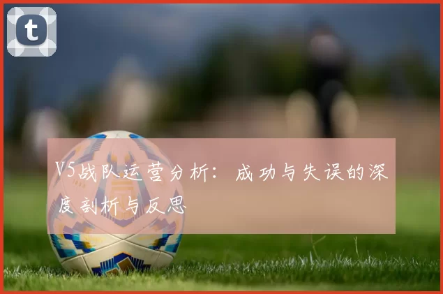 V5战队运营分析：成功与失误的深度剖析与反思