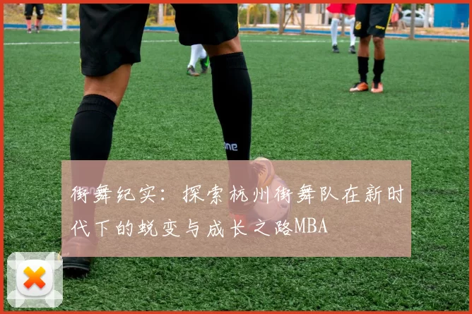 街舞纪实：探索杭州街舞队在新时代下的蜕变与成长之路MBA