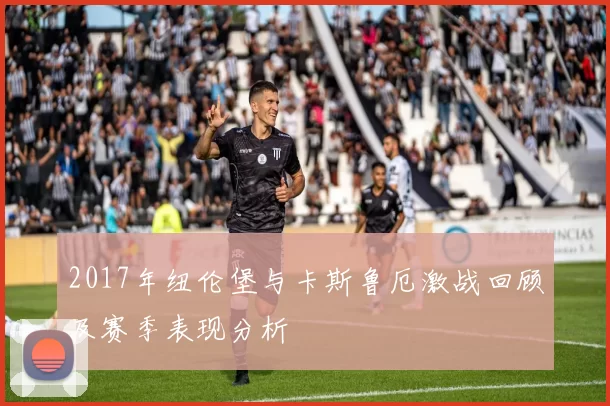 2017年纽伦堡与卡斯鲁厄激战回顾及赛季表现分析