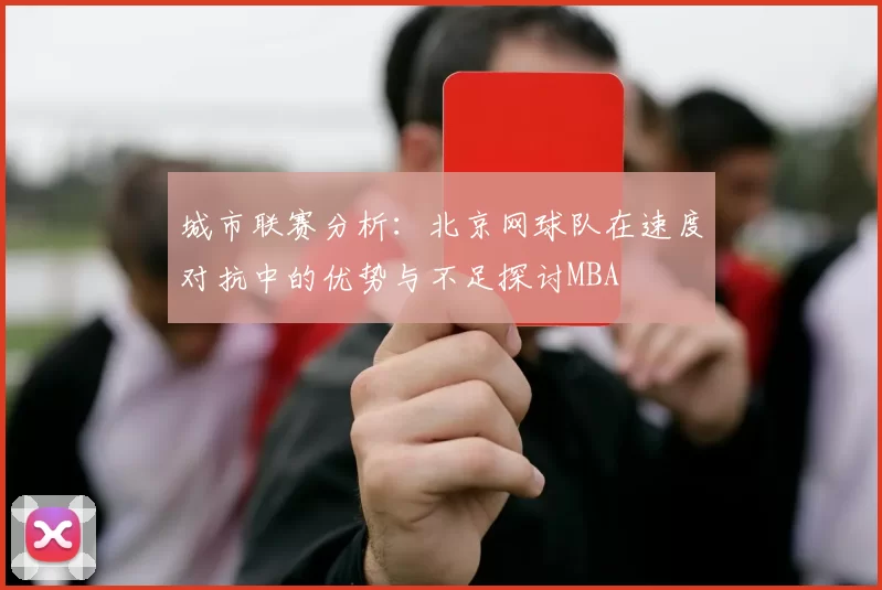 城市联赛分析：北京网球队在速度对抗中的优势与不足探讨MBA