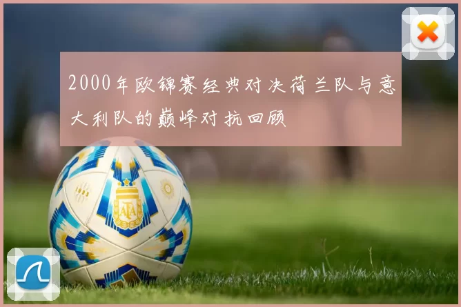 2000年欧锦赛经典对决荷兰队与意大利队的巅峰对抗回顾