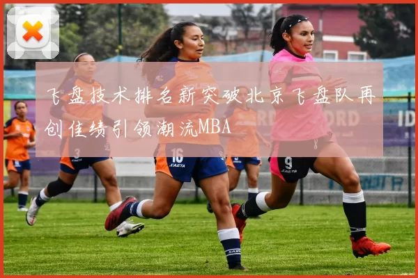 飞盘技术排名新突破北京飞盘队再创佳绩引领潮流MBA