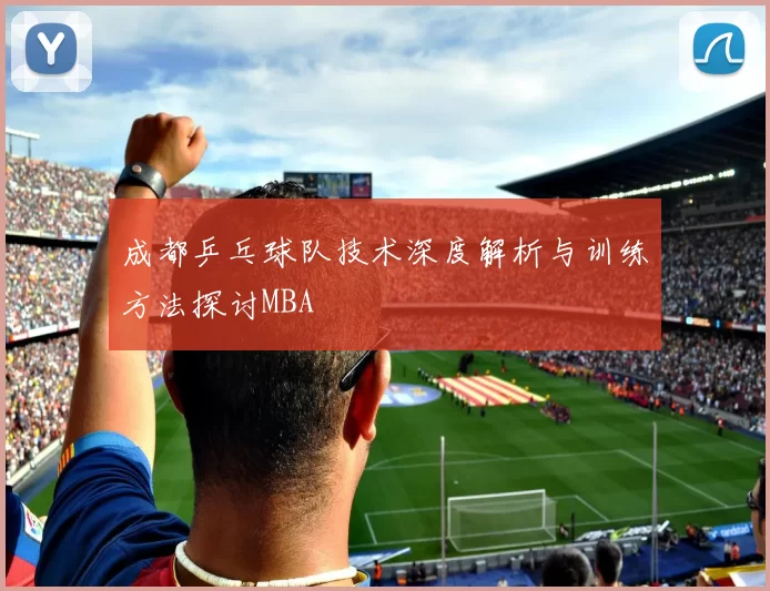 成都乒乓球队技术深度解析与训练方法探讨MBA