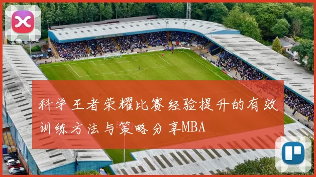 科学王者荣耀比赛经验提升的有效训练方法与策略分享MBA