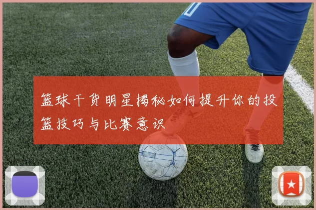 篮球干货明星揭秘如何提升你的投篮技巧与比赛意识