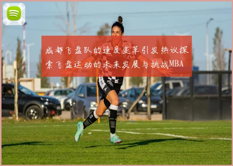 成都飞盘队的速度变革引发热议探索飞盘运动的未来发展与挑战MBA