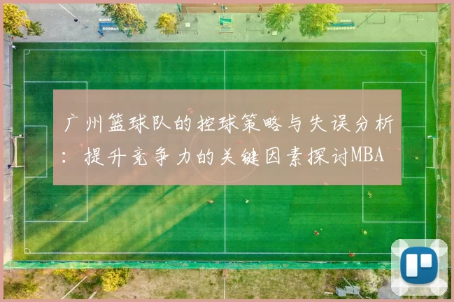 广州篮球队的控球策略与失误分析：提升竞争力的关键因素探讨MBA
