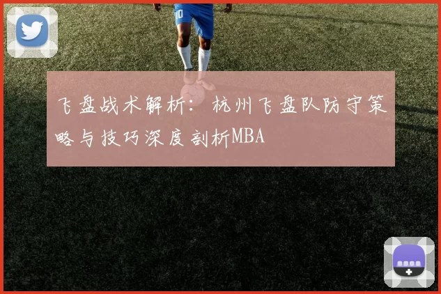 飞盘战术解析：杭州飞盘队防守策略与技巧深度剖析MBA