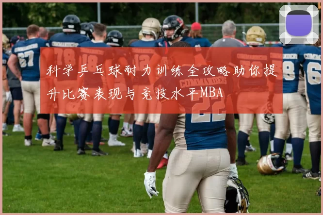 科学乒乓球耐力训练全攻略助你提升比赛表现与竞技水平MBA