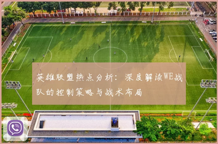 英雄联盟热点分析：深度解读WE战队的控制策略与战术布局