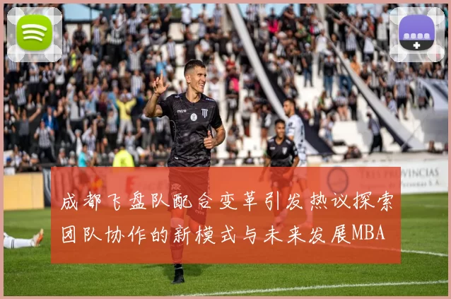 成都飞盘队配合变革引发热议探索团队协作的新模式与未来发展MBA