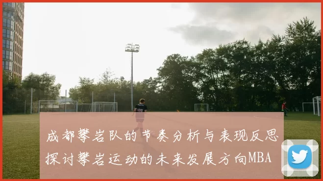 成都攀岩队的节奏分析与表现反思探讨攀岩运动的未来发展方向MBA